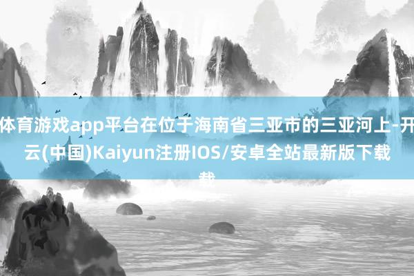 体育游戏app平台在位于海南省三亚市的三亚河上-开云(中国)Kaiyun注册IOS/安卓全站最新版下载