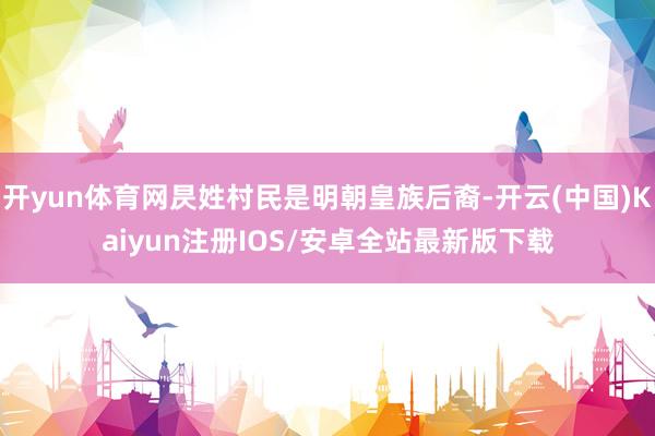 开yun体育网昃姓村民是明朝皇族后裔-开云(中国)Kaiyu