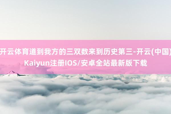 开云体育道到我方的三双数来到历史第三-开云(中国)Kaiyun注册IOS/安卓全站最新版下载
