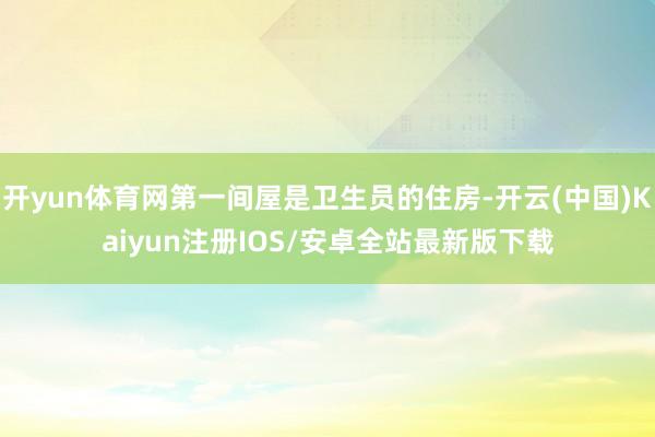 开yun体育网第一间屋是卫生员的住房-开云(中国)Kaiyun注册IOS/安卓全站最新版下载