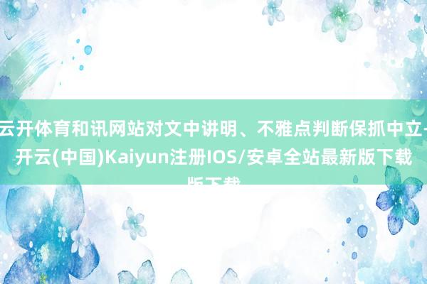 云开体育和讯网站对文中讲明、不雅点判断保抓中立-开云(中国)Kaiyun注册IOS/安卓全站最新版下载