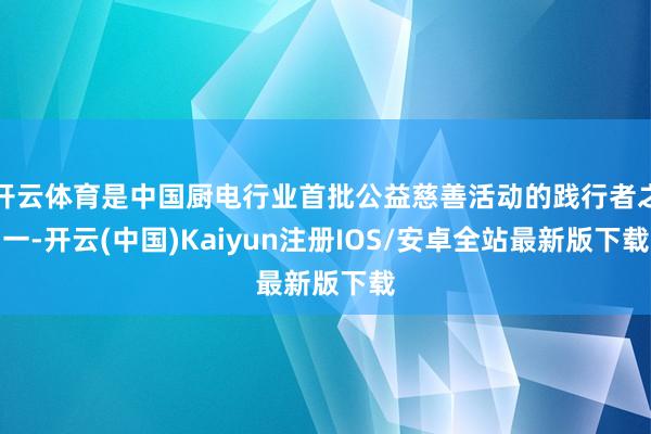 开云体育是中国厨电行业首批公益慈善活动的践行者之一-开云(中国)Kaiyun注册IOS/安卓全站最新版下载