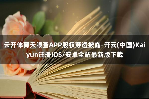 云开体育天眼查APP股权穿透披露-开云(中国)Kaiyun注册IOS/安卓全站最新版下载