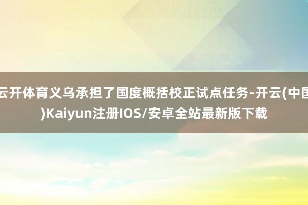 云开体育义乌承担了国度概括校正试点任务-开云(中国)Kaiyun注册IOS/安卓全站最新版下载