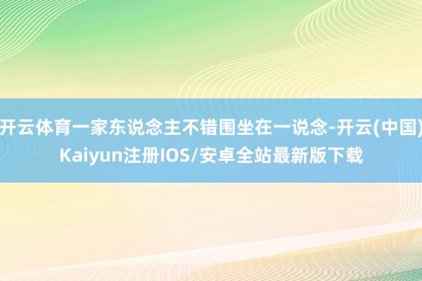 开云体育一家东说念主不错围坐在一说念-开云(中国)Kaiyun注册IOS/安卓全站最新版下载