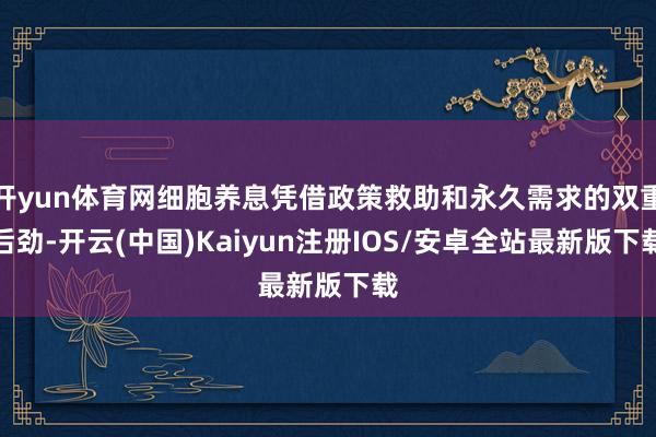 开yun体育网细胞养息凭借政策救助和永久需求的双重后劲-开云(中国)Kaiyun注册IOS/安卓全站最新版下载