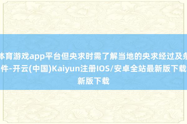 体育游戏app平台但央求时需了解当地的央求经过及条件-开云(中国)Kaiyun注册IOS/安卓全站最新版下载