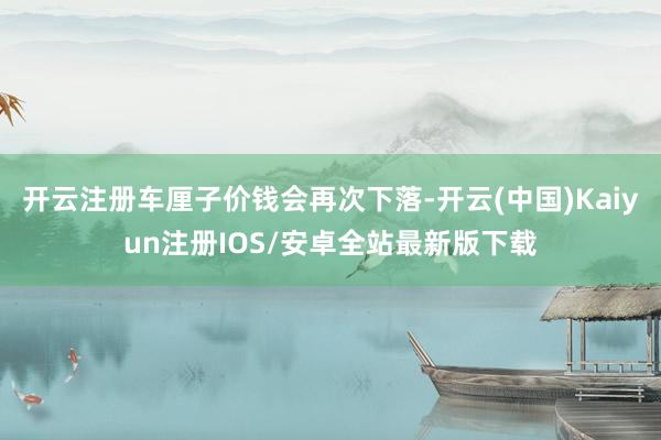 开云注册车厘子价钱会再次下落-开云(中国)Kaiyun注册IOS/安卓全站最新版下载