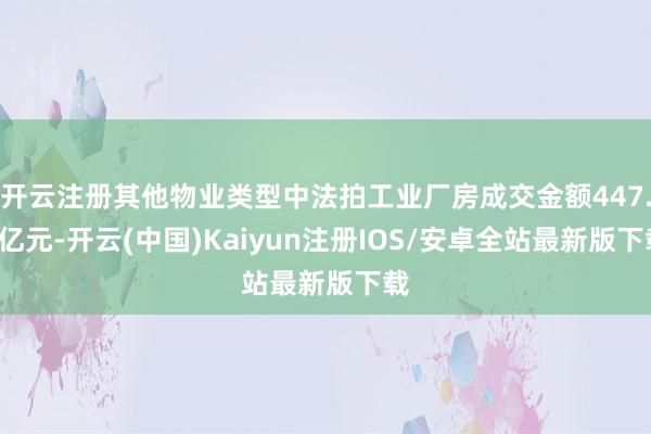 开云注册其他物业类型中法拍工业厂房成交金额447.5亿元-开云(中国)Kaiyun注册IOS/安卓全站最新版下载