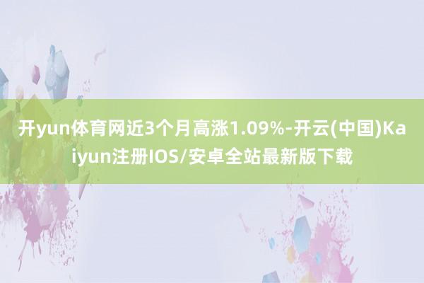 开yun体育网近3个月高涨1.09%-开云(中国)Kaiyun注册IOS/安卓全站最新版下载