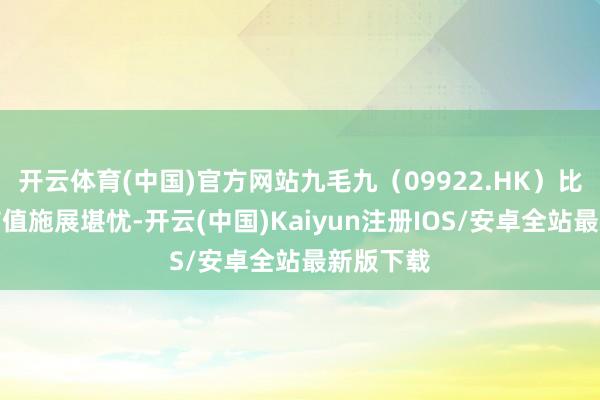 开云体育(中国)官方网站九毛九（09922.HK）比年来的市值施展堪忧-开云(中国)Kaiyun注册IOS/安卓全站最新版下载