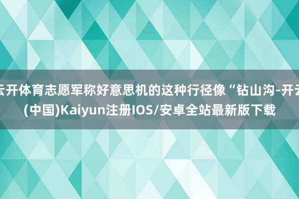 云开体育志愿军称好意思机的这种行径像“钻山沟-开云(中国)Kaiyun注册IOS/安卓全站最新版下载