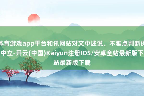 体育游戏app平台和讯网站对文中述说、不雅点判断保捏中立-开云(中国)Kaiyun注册IOS/安卓全站最新版下载