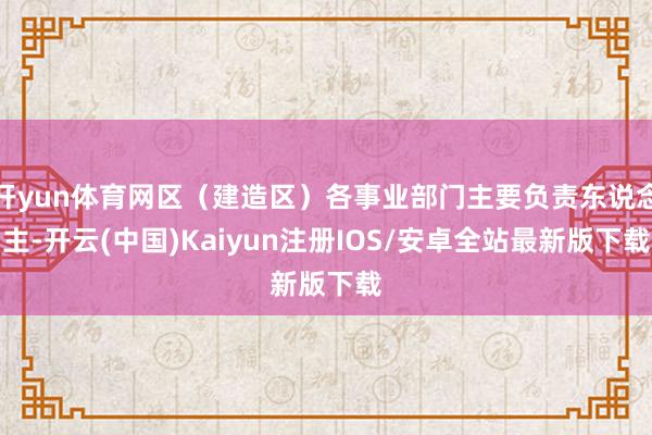 开yun体育网区（建造区）各事业部门主要负责东说念主-开云(中国)Kaiyun注册IOS/安卓全站最新版下载