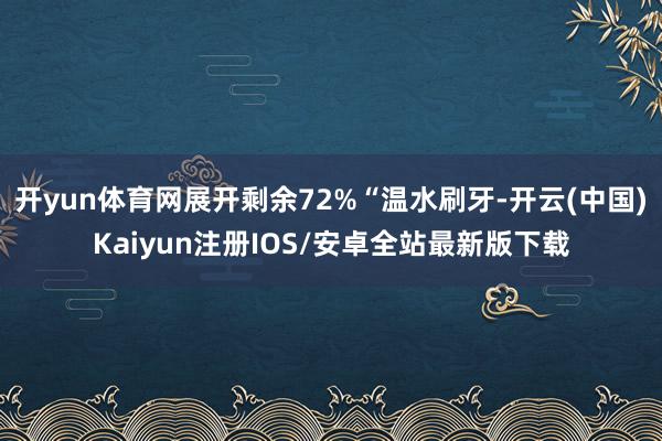 开yun体育网展开剩余72%“温水刷牙-开云(中国)Kaiyun注册IOS/安卓全站最新版下载