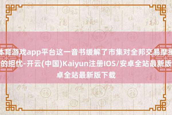 体育游戏app平台这一音书缓解了市集对全邦交易摩擦升级的担忧-开云(中国)Kaiyun注册IOS/安卓全站最新版下载