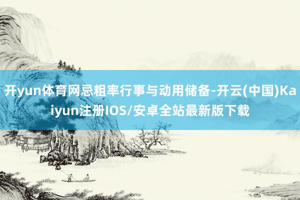 开yun体育网忌粗率行事与动用储备-开云(中国)Kaiyun注册IOS/安卓全站最新版下载
