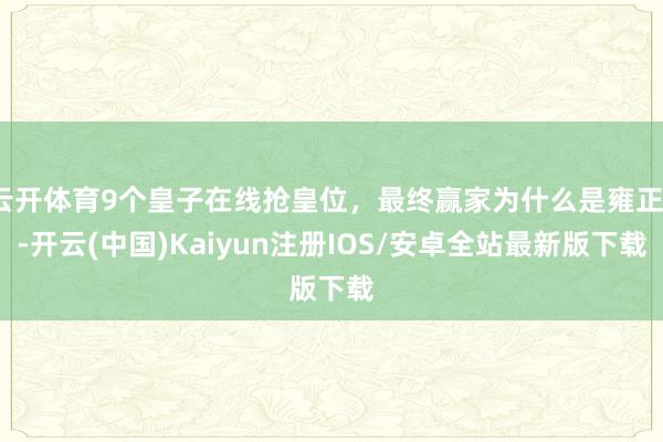云开体育9个皇子在线抢皇位，最终赢家为什么是雍正？-开云(中国)Kaiyun注册IOS/安卓全站最新版下载