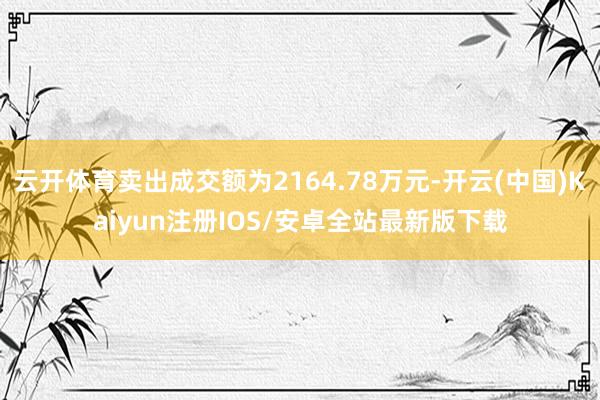 云开体育卖出成交额为2164.78万元-开云(中国)Kaiyun注册IOS/安卓全站最新版下载