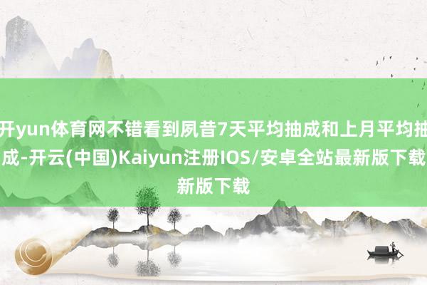 开yun体育网不错看到夙昔7天平均抽成和上月平均抽成-开云(中国)Kaiyun注册IOS/安卓全站最新版下载