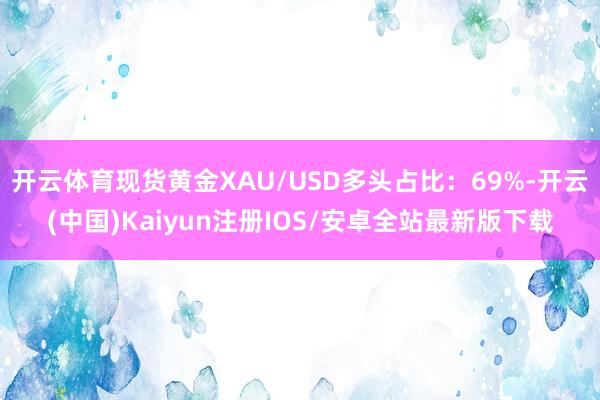 开云体育现货黄金XAU/USD多头占比:69%-开云(中国)Kaiyun注册IOS/安卓全站最新版下载