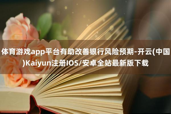 体育游戏app平台有助改善银行风险预期-开云(中国)Kaiyun注册IOS/安卓全站最新版下载