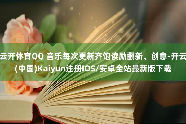 云开体育QQ 音乐每次更新齐饱读励翻新、创意-开云(中国)Kaiyun注册IOS/安卓全站最新版下载
