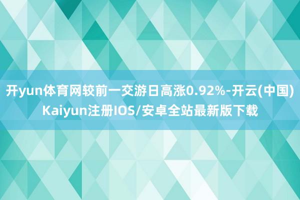 开yun体育网较前一交游日高涨0.92%-开云(中国)Kaiyun注册IOS/安卓全站最新版下载