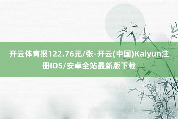 开云体育报122.76元/张-开云(中国)Kaiyun注册IOS/安卓全站最新版下载