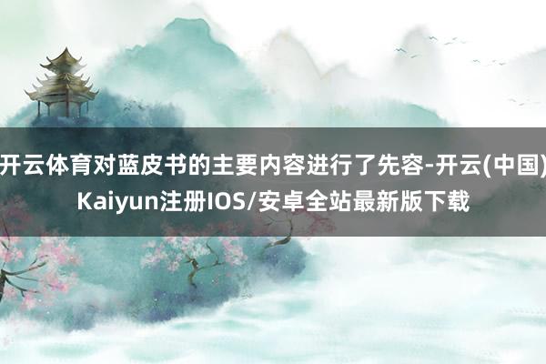 开云体育对蓝皮书的主要内容进行了先容-开云(中国)Kaiyun注册IOS/安卓全站最新版下载
