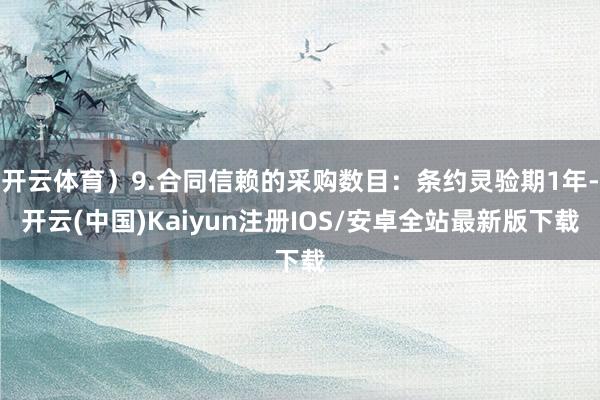 开云体育)9.合同信赖的采购数目:条约灵验期1年-开云(中国)Kaiyun注册IOS/安卓全站最新版下载