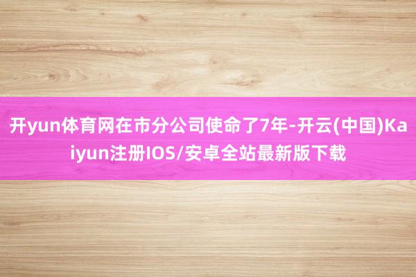 开yun体育网在市分公司使命了7年-开云(中国)Kaiyun