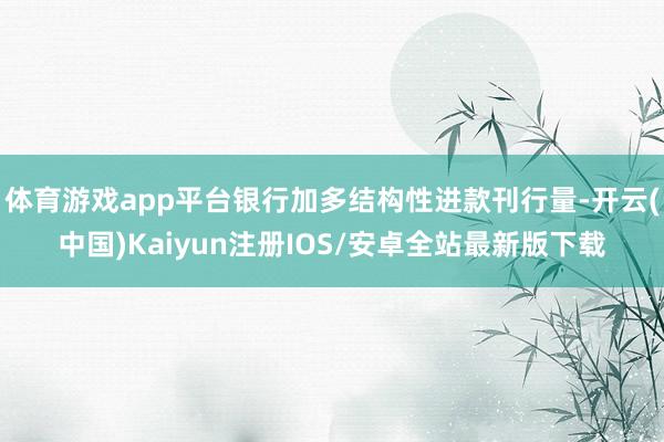 体育游戏app平台银行加多结构性进款刊行量-开云(中国)Ka