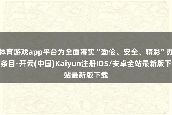 体育游戏app平台为全面落实“勤俭、安全、精彩”办赛条目-开云(中国)Kaiyun注册IOS/安卓全站最新版下载
