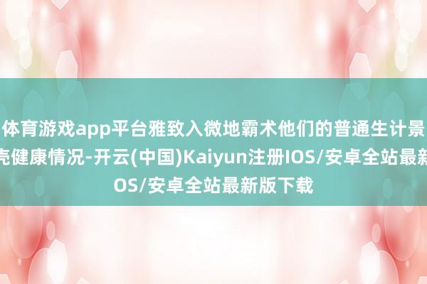 体育游戏app平台雅致入微地霸术他们的普通生计景色与躯壳健康情况-开云(中国)Kaiyun注册IOS/安卓全站最新版下载