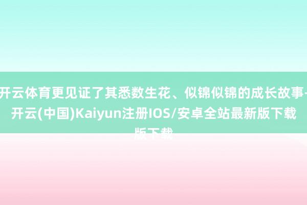 开云体育更见证了其悉数生花、似锦似锦的成长故事-开云(中国)Kaiyun注册IOS/安卓全站最新版下载