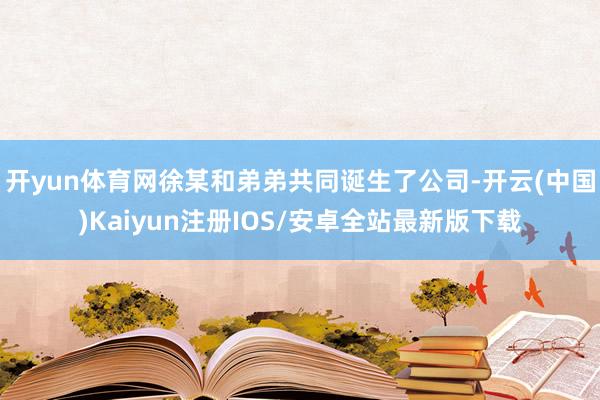 开yun体育网徐某和弟弟共同诞生了公司-开云(中国)Kaiyun注册IOS/安卓全站最新版下载