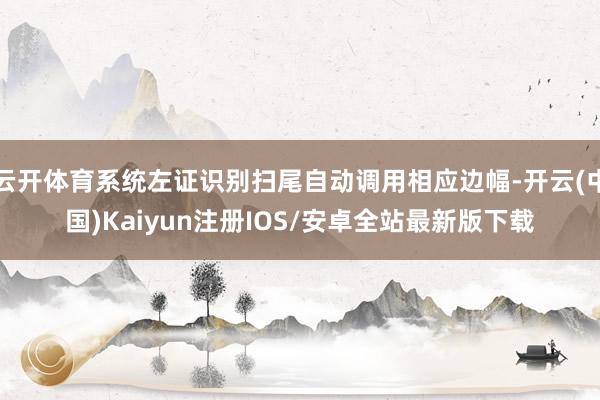 云开体育系统左证识别扫尾自动调用相应边幅-开云(中国)Kaiyun注册IOS/安卓全站最新版下载