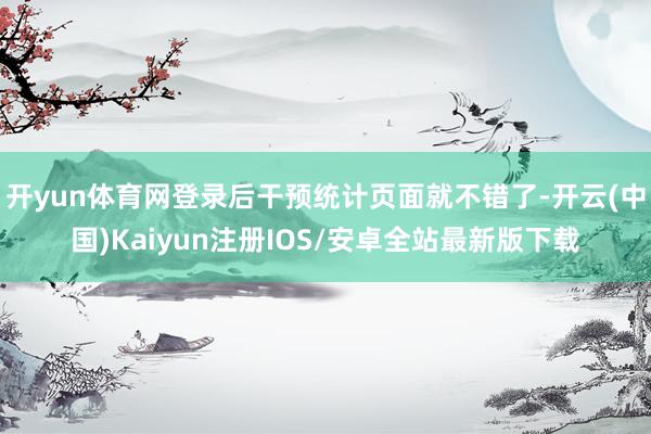 开yun体育网登录后干预统计页面就不错了-开云(中国)Kaiyun注册IOS/安卓全站最新版下载