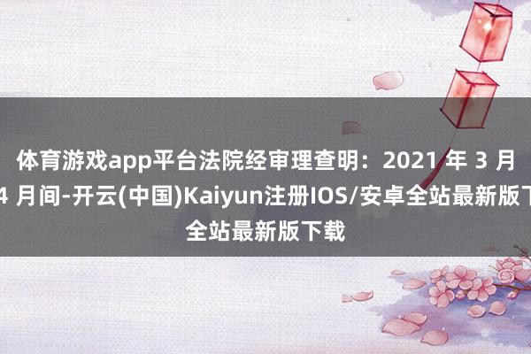 体育游戏app平台法院经审理查明：2021 年 3 月至 4 月间-开云(中国)Kaiyun注册IOS/安卓全站最新版下载