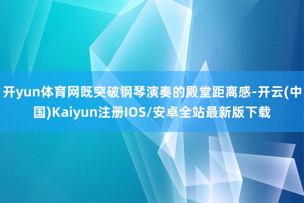 开yun体育网既突破钢琴演奏的殿堂距离感-开云(中国)Kaiyun注册IOS/安卓全站最新版下载