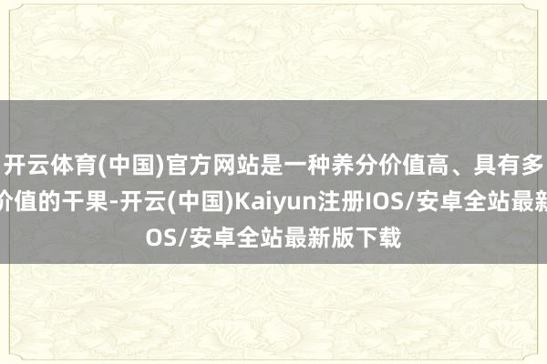 开云体育(中国)官方网站是一种养分价值高、具有多种药用价值的